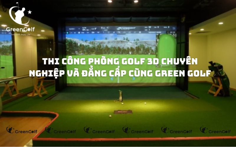 Thi công phòng golf 3D chuyên nghiệp và đẳng cấp cùng Green Golf