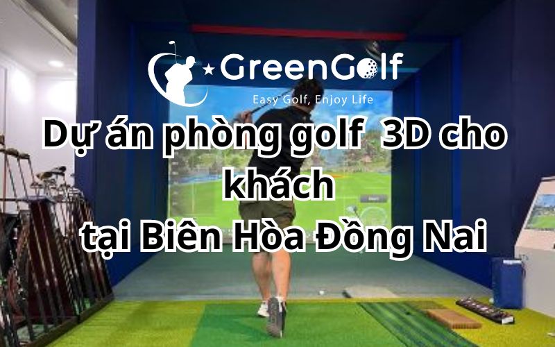 Dự án thi công  phòng golf  3D cho  bác khách tại Biên Hòa Đồng Nai