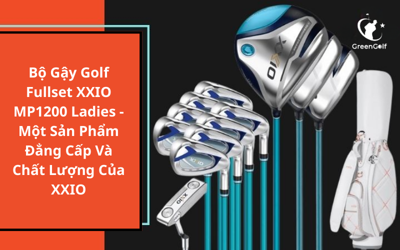 Bộ Gậy Golf Fullset XXIO MP1200 Ladies - Một Sản Phẩm Đẳng Cấp Và Chất Lượng Của XXIO