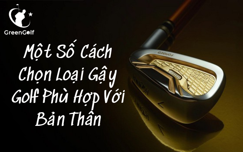 Một Số Cách Chọn Loại Gậy Golf Phù Hợp Với Bản Thân