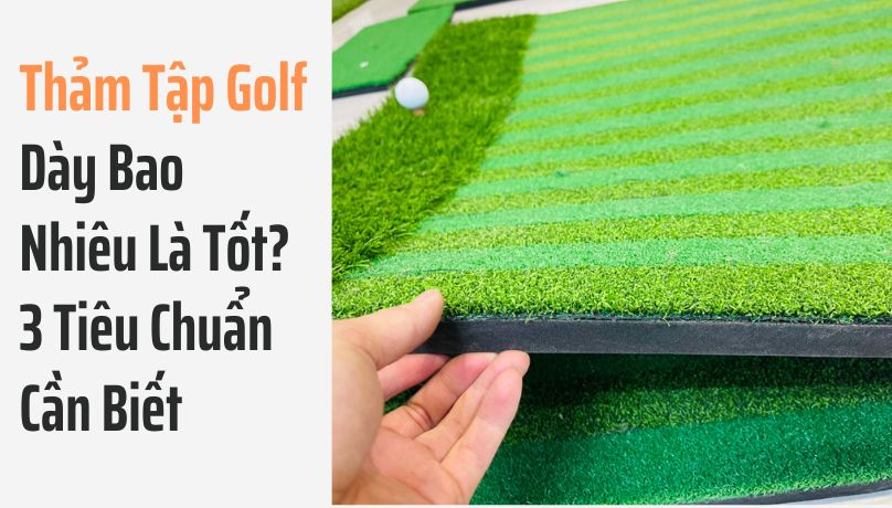 Thảm Tập Golf Dày Bao Nhiêu Là Tốt? 3 Tiêu Chuẩn Cần Biết