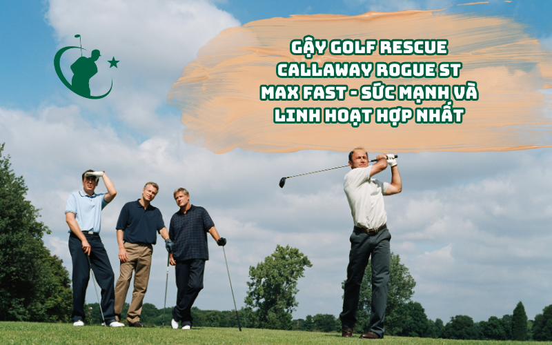 Gậy golf Rescue Callaway Rogue ST Max Fast - Sức Mạnh Và Linh Hoạt Hợp Nhất