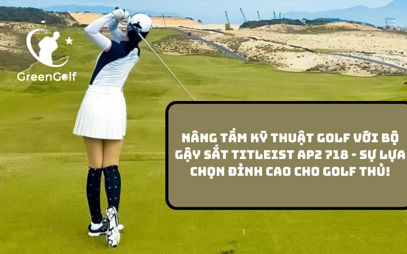 Trải Nghiệm Sự Tinh Tế Và Sự Hoàn Hảo Với Bộ Gậy Sắt Titleist AP2 718 - Sự Lựa Chọn Hàng Đầu Cho Golf Thủ!