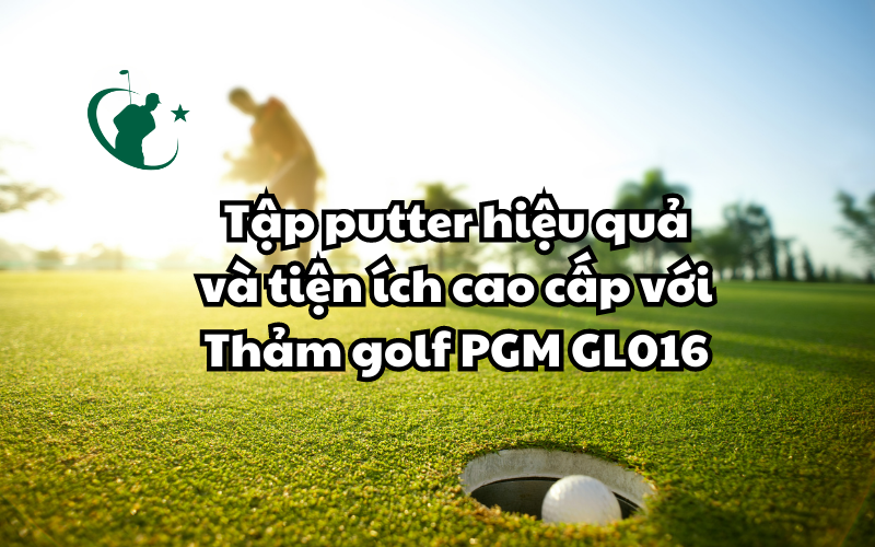 Tập Putter Hiệu Quả Và Tiện Ích Cao Cấp Với Thảm Golf PGM GL016