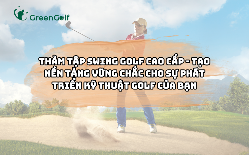 Thảm Tập Swing Golf Cao Cấp - Tạo Nền Tảng Vững Chắc Cho Sự Phát Triển Kỹ Thuật Golf Của Bạn