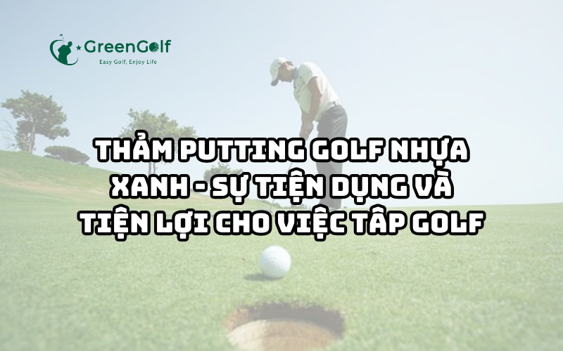 Thảm Putting Golf Nhựa Xanh - Sự Tiện Dụng và Tiện Lợi Cho Việc Tâp Golf