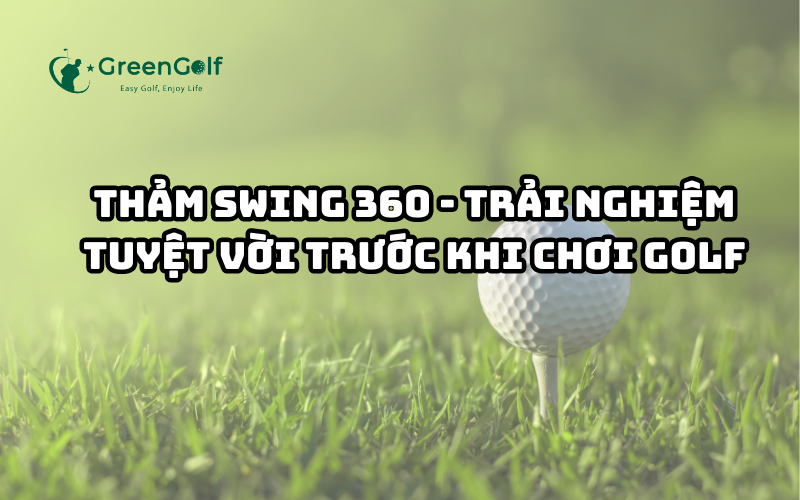 Thảm Swing 360 - Trải Nghiệm Tuyệt Vời Trước Khi Chơi Golf