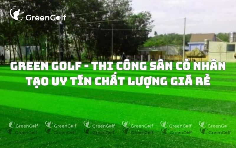 Green Golf - Thi Công Sân Cỏ Nhân Tạo Uy Tín Chất Lượng Giá Rẻ