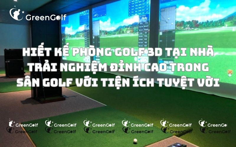 Trải nghiệm golf tuyệt vời với Green Golf Đánh golf ngay tại nhà với công nghệ 3D