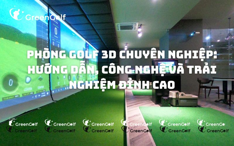 Phòng Golf 3D Hướng dẫn, công nghệ và trải nghiệm đỉnh cao