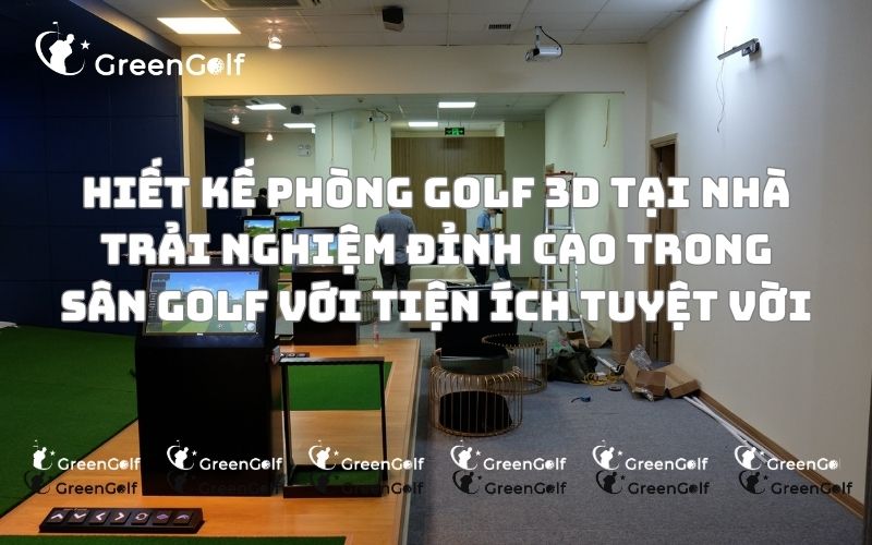 Góc golf tại nhà với phòng golf 3D tiện ích