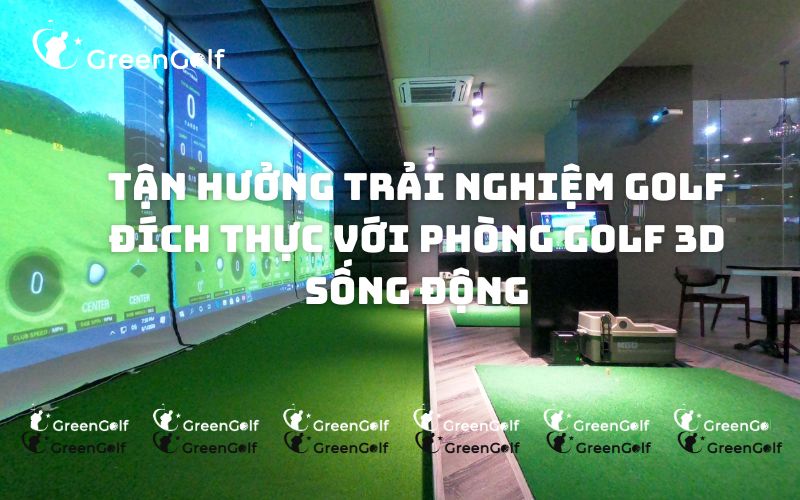 Tận hưởng trải nghiệm golf đích thực với phòng golf 3D sống động