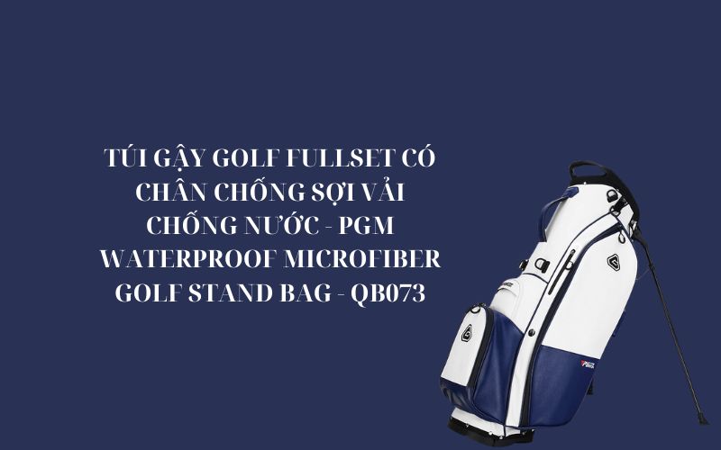 TÚI GẬY GOLF FULLSET CÓ CHÂN CHỐNG SỢI VẢI CHỐNG NƯỚC - PGM WATERPROOF MICROFIBER GOLF STAND BAG - QB073