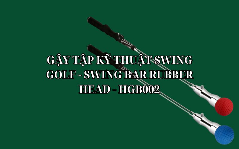 GẬY TẬP KỸ THUẬT SWING GOLF - SWING BAR RUBBER HEAD - HGB002