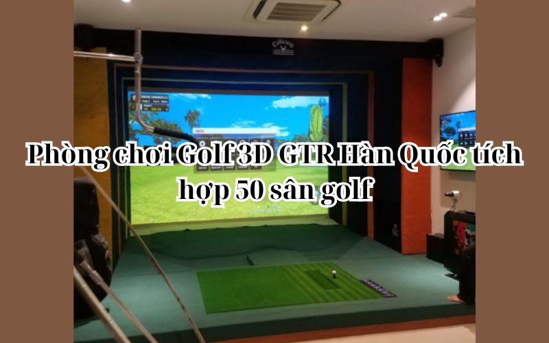 Phòng chơi Golf 3D GTR Hàn Quốc tích hợp 50 sân golf