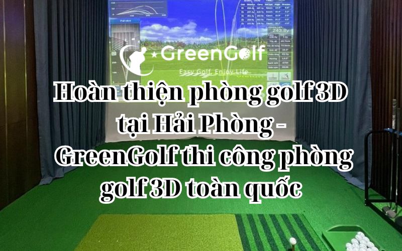 Hoàn thiện phòng golf 3D tại Hải Phòng - GreenGolf thi công phòng golf 3D toàn quốc