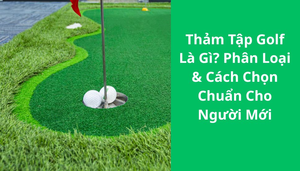 Thảm Tập Golf Là Gì? Phân Loại & Cách Chọn Chuẩn Cho Người Mới